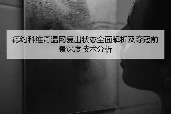 德约科维奇温网复出状态全面解析及夺冠前景深度技术分析 | B SPORTS